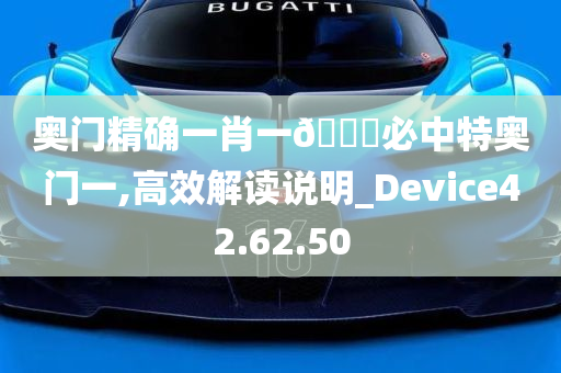 奥门精确一肖一🐎必中特奥门一,高效解读说明_Device42.62.50