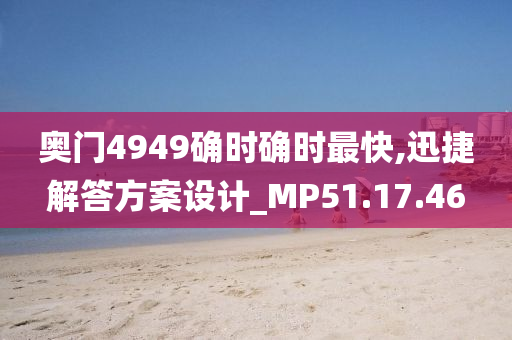 奥门4949确时确时最快,迅捷解答方案设计_MP51.17.46