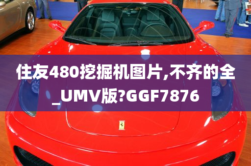 住友480挖掘机图片,不齐的全_UMV版?GGF7876