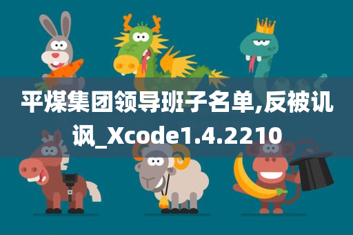 平煤集团领导班子名单,反被讥讽_Xcode1.4.2210