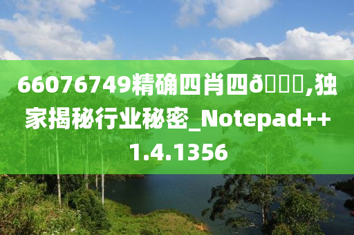 66076749精确四肖四🐎,独家揭秘行业秘密_Notepad++1.4.1356