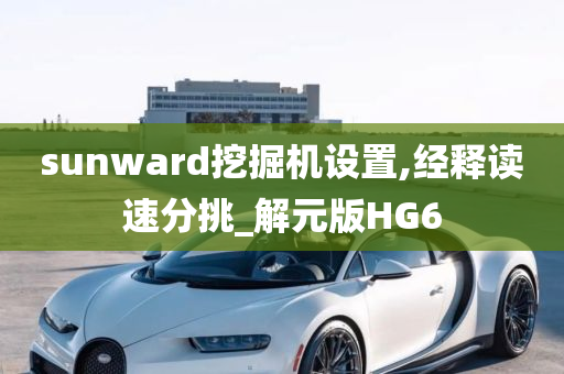 sunward挖掘机设置,经释读速分挑_解元版HG6